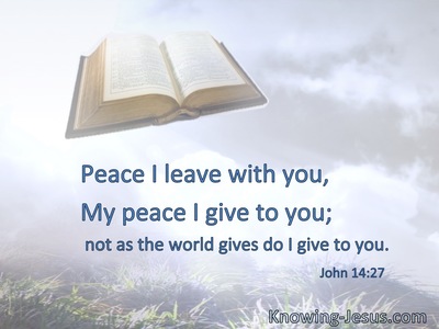 Peace I leave with you, My peace I give to you; not as the world gives do I give to you.